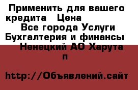 Применить для вашего кредита › Цена ­ 900 000 000 - Все города Услуги » Бухгалтерия и финансы   . Ненецкий АО,Харута п.